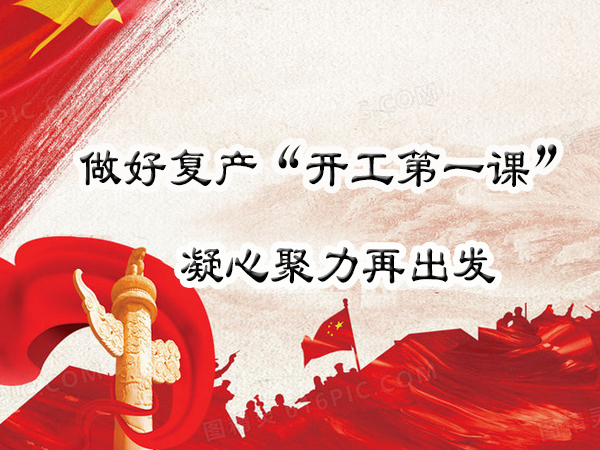 做好复产“开工第一课”凝心聚力再出发